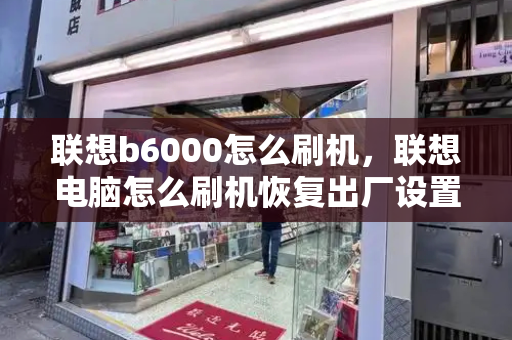 联想b6000怎么刷机，联想电脑怎么刷机恢复出厂设置-第1张图片-星选测评