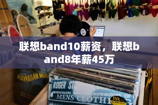 联想band10薪资，联想band8年薪45万-第1张图片-星选测评
