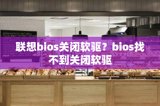 联想bios关闭软驱？bios找不到关闭软驱-第1张图片-星选测评