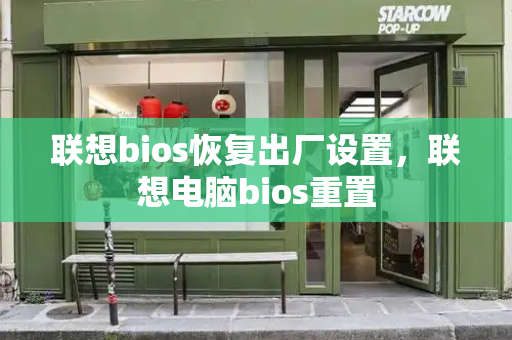 联想bios恢复出厂设置，联想电脑bios重置-第1张图片-星选测评