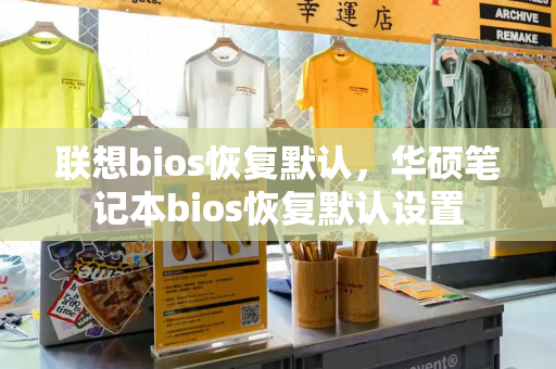 联想bios恢复默认，华硕笔记本bios恢复默认设置-第1张图片-星选测评