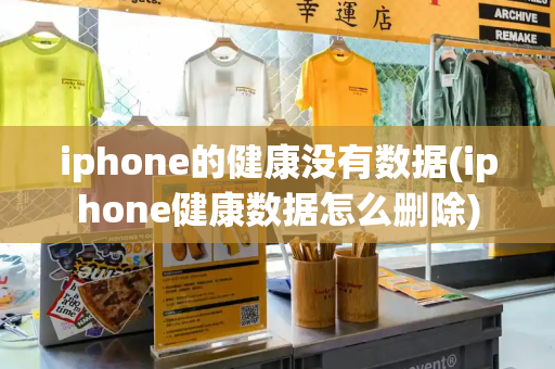 iphone的健康没有数据(iphone健康数据怎么删除)
