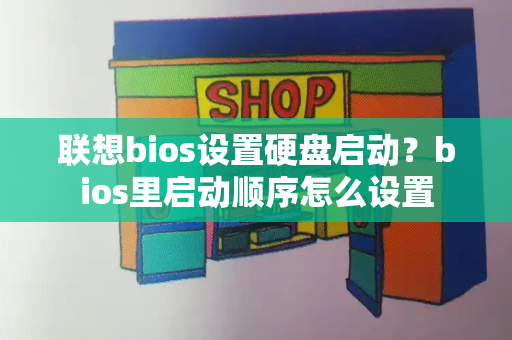联想bios设置硬盘启动？bios里启动顺序怎么设置