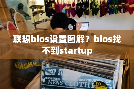 联想bios设置图解？bios找不到startup