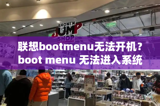 联想bootmenu无法开机？boot menu 无法进入系统-第1张图片-星选测评