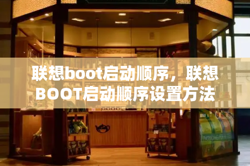 联想boot启动顺序，联想BOOT启动顺序设置方法