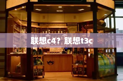 联想c4？联想t3c-第1张图片-星选测评