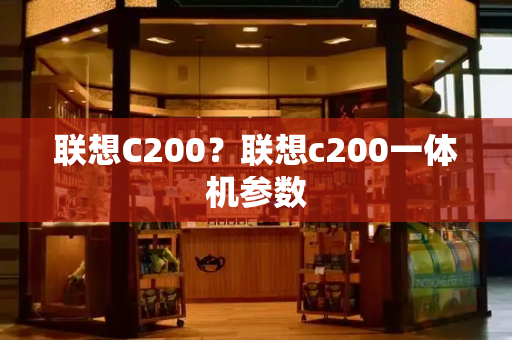 联想C200？联想c200一体机参数
