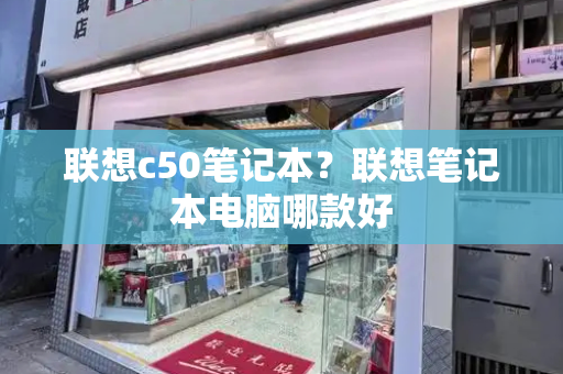 联想c50笔记本？联想笔记本电脑哪款好-第1张图片-星选测评