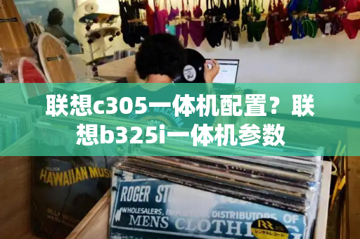 联想c305一体机配置？联想b325i一体机参数