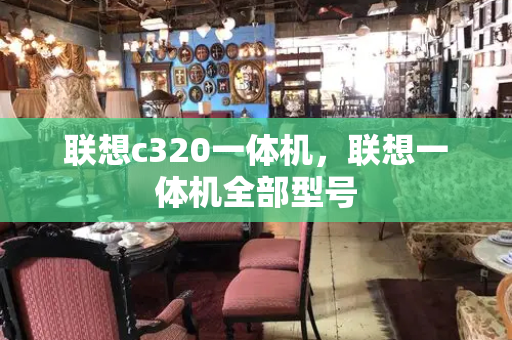 联想c320一体机，联想一体机全部型号
