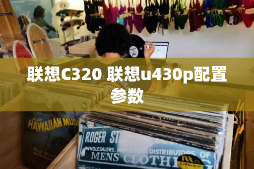 联想C320 联想u430p配置参数-第1张图片-星选测评