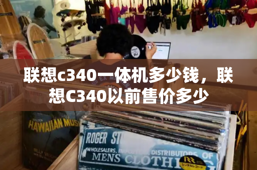 联想c340一体机多少钱，联想C340以前售价多少