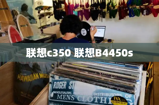 联想c350 联想B4450s-第1张图片-星选测评