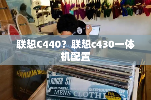 联想C440？联想c430一体机配置-第1张图片-星选测评