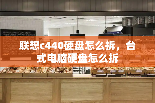 联想c440硬盘怎么拆，台式电脑硬盘怎么拆