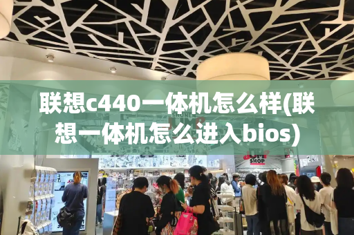 联想c440一体机怎么样(联想一体机怎么进入bios)-第1张图片-星选测评