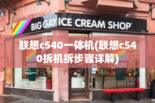 联想c540一体机(联想c540拆机拆步骤详解)-第1张图片-星选测评