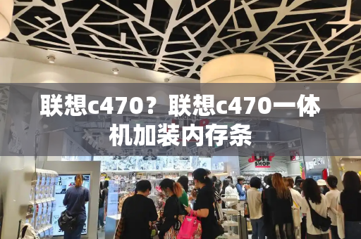 联想c470？联想c470一体机加装内存条