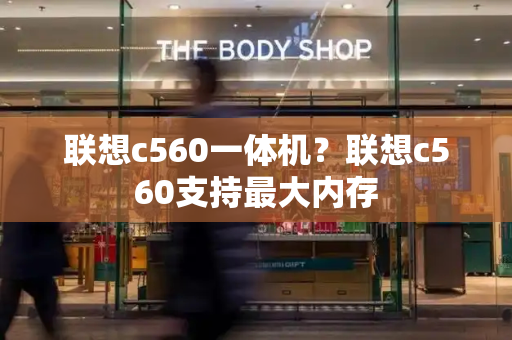 联想c560一体机？联想c560支持最大内存
