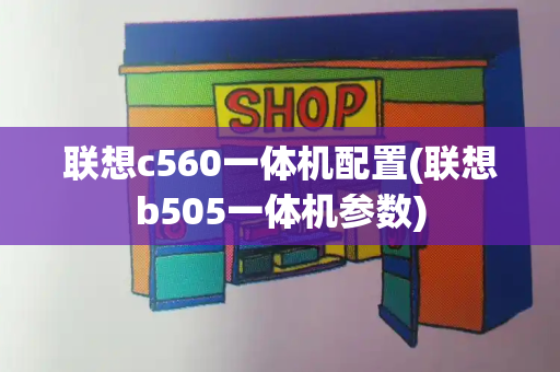 联想c560一体机配置(联想b505一体机参数)