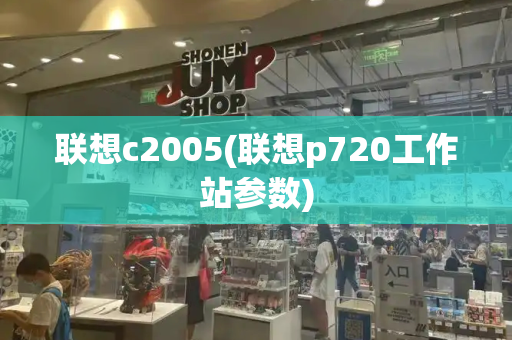 联想c2005(联想p720工作站参数)-第1张图片-星选测评