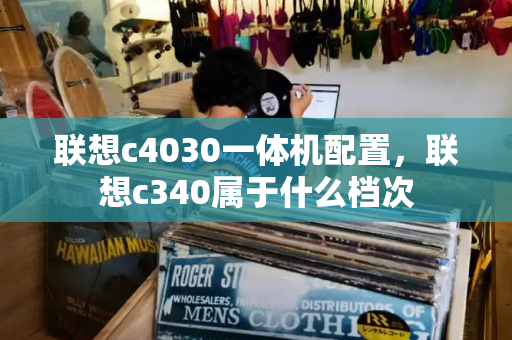 联想c4030一体机配置，联想c340属于什么档次-第1张图片-星选测评
