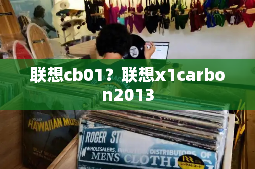 联想cb01？联想x1carbon2013-第1张图片-星选测评