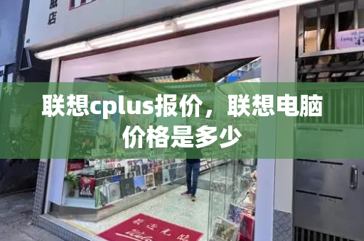 联想cplus报价，联想电脑价格是多少-第1张图片-星选测评
