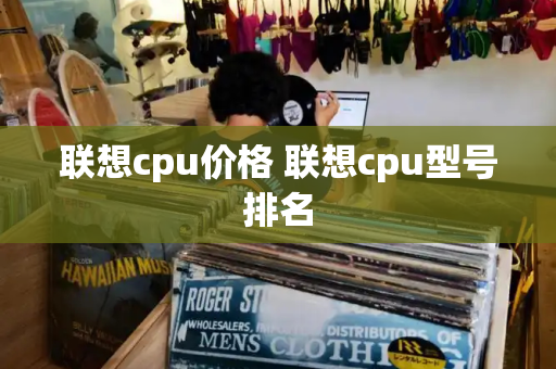 联想cpu价格 联想cpu型号排名