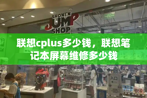 联想cplus多少钱，联想笔记本屏幕维修多少钱