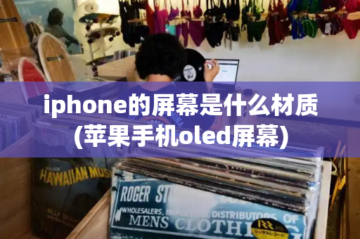 iphone的屏幕是什么材质(苹果手机oled屏幕)