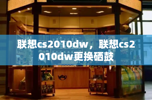 联想cs2010dw，联想cs2010dw更换硒鼓