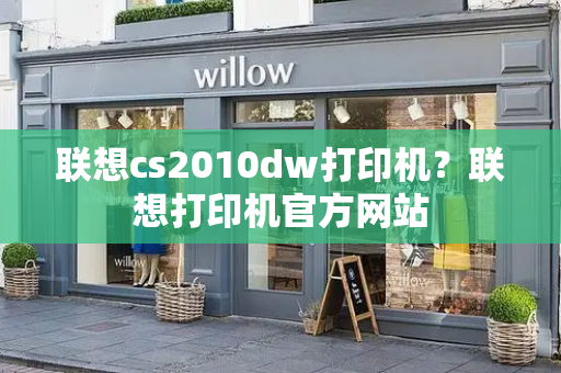 联想cs2010dw打印机？联想打印机官方网站