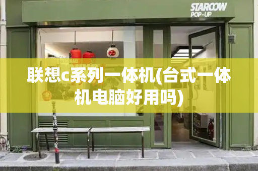 联想c系列一体机(台式一体机电脑好用吗)