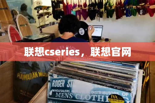联想cseries，联想官网-第1张图片-星选测评