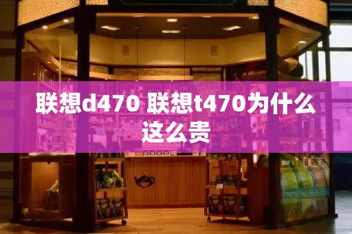 联想d470 联想t470为什么这么贵
