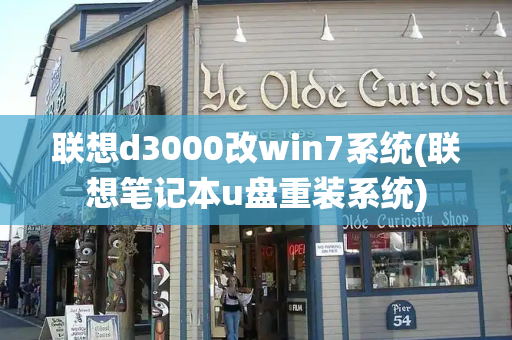 联想d3000改win7系统(联想笔记本u盘重装系统)-第1张图片-星选测评