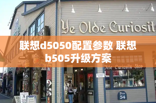 联想d5050配置参数 联想b505升级方案