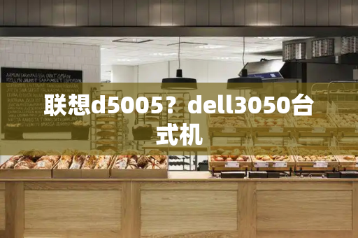 联想d5005？dell3050台式机