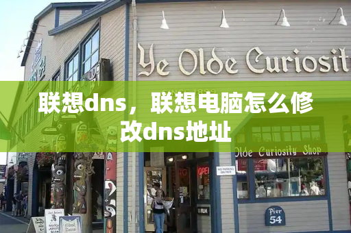 联想dns，联想电脑怎么修改dns地址