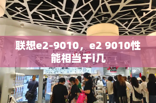 联想e2-9010，e2 9010性能相当于i几-第1张图片-星选测评