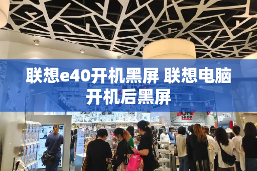 联想e40开机黑屏 联想电脑开机后黑屏-第1张图片-星选测评