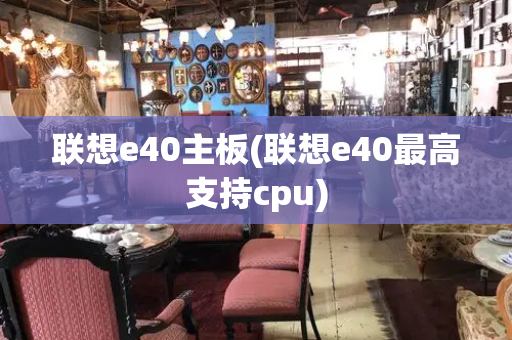 联想e40主板(联想e40最高支持cpu)-第1张图片-星选测评