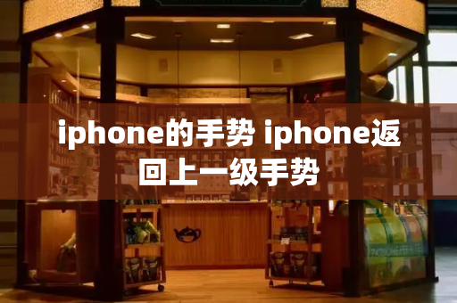 iphone的手势 iphone返回上一级手势