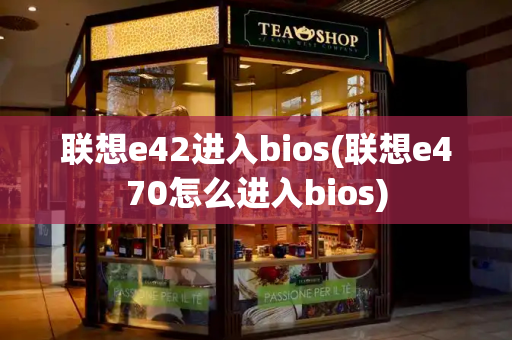 联想e42进入bios(联想e470怎么进入bios)