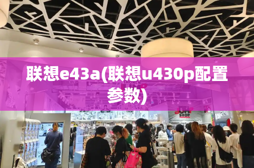 联想e43a(联想u430p配置参数)