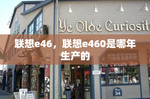 联想e46，联想e460是哪年生产的