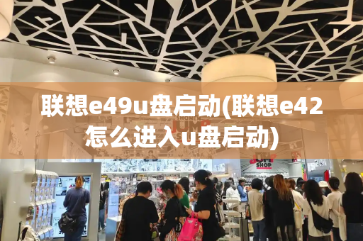 联想e49u盘启动(联想e42怎么进入u盘启动)-第1张图片-星选测评