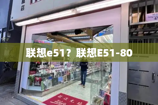 联想e51？联想E51-80-第1张图片-星选测评
